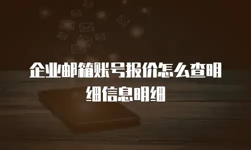 企业邮箱账号报价怎么查明细信息明细