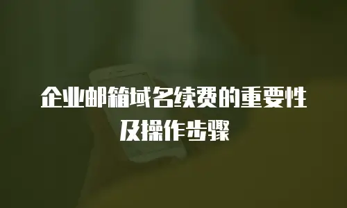 企业邮箱域名续费的重要性及操作步骤