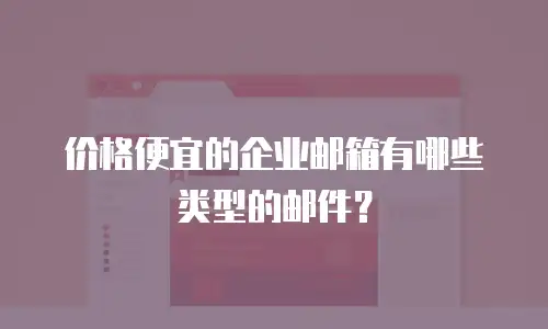 价格便宜的企业邮箱有哪些类型的邮件?