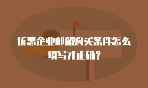 优惠企业邮箱购买条件怎么填写才正确？