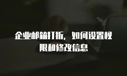 企业邮箱打折，如何设置权限和修改信息