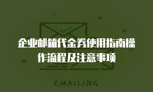 企业邮箱代金券使用指南操作流程及注意事项