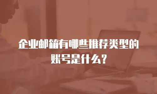 企业邮箱有哪些推荐类型的账号是什么？