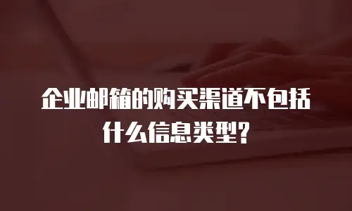 企业邮箱的购买渠道不包括什么信息类型?