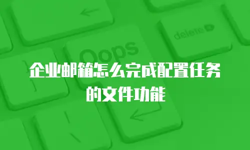 企业邮箱怎么完成配置任务的文件功能