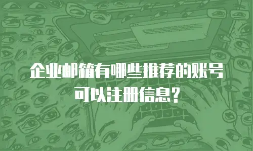 企业邮箱有哪些推荐的账号可以注册信息?