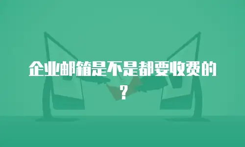 企业邮箱是不是都要收费的？