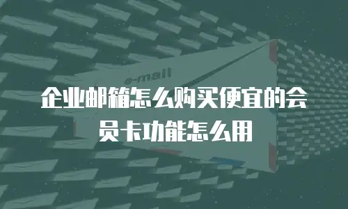 企业邮箱怎么购买便宜的会员卡功能怎么用