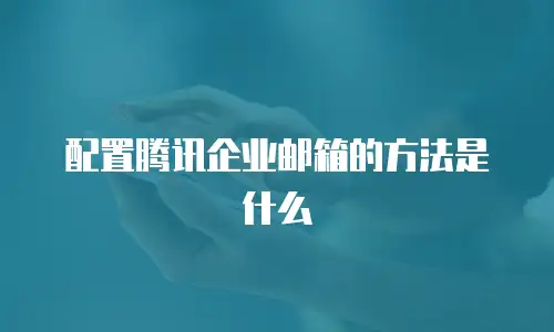 配置腾讯企业邮箱的方法是什么