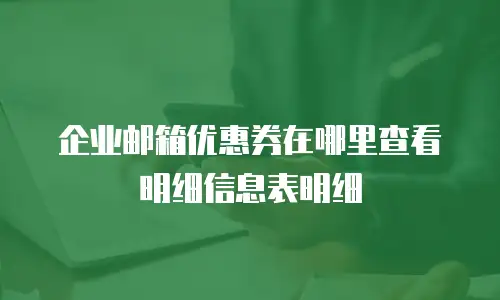 企业邮箱优惠券在哪里查看明细信息表明细