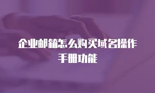 企业邮箱怎么购买域名操作手册功能