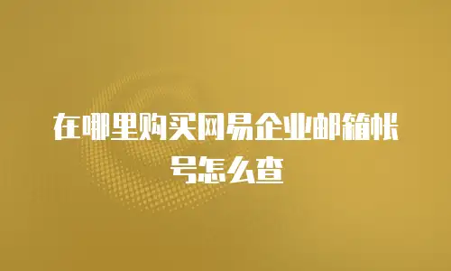  在哪里购买网易企业邮箱帐号怎么查
