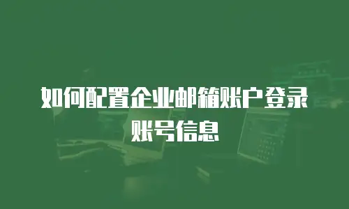 如何配置企业邮箱账户登录账号信息