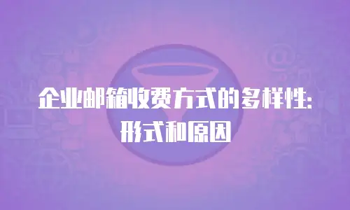 企业邮箱收费方式的多样性：形式和原因