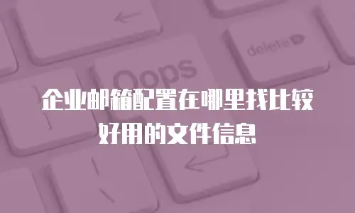 企业邮箱配置在哪里找比较好用的文件信息