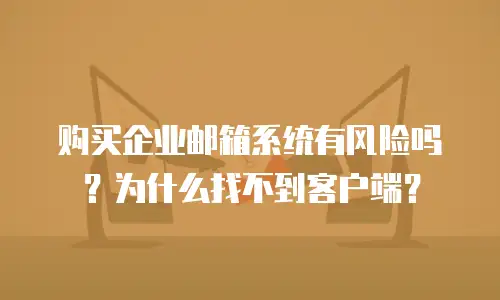购买企业邮箱系统有风险吗？为什么找不到客户端？