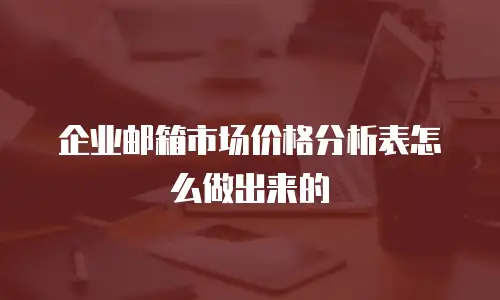  企业邮箱市场价格分析表怎么做出来的