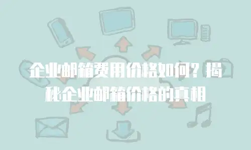 企业邮箱费用价格如何？揭秘企业邮箱价格的真相