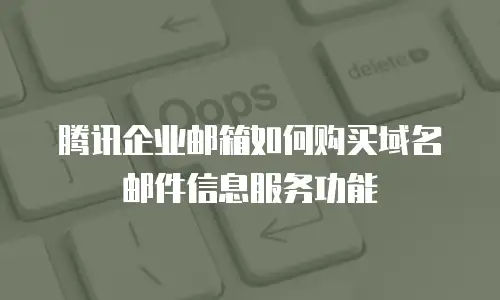 腾讯企业邮箱如何购买域名邮件信息服务功能