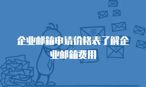 企业邮箱申请价格表了解企业邮箱费用