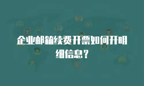 企业邮箱续费开票如何开明细信息?