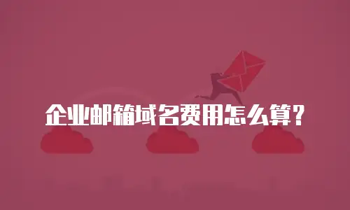 企业邮箱域名费用怎么算？
