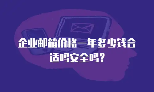 企业邮箱价格一年多少钱合适吗安全吗？
