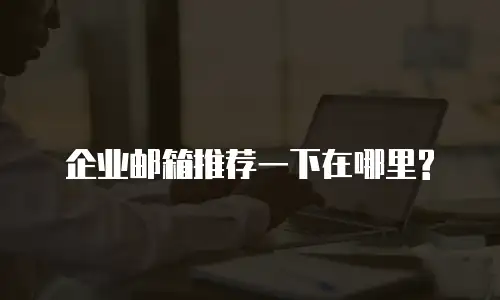 企业邮箱推荐一下在哪里?