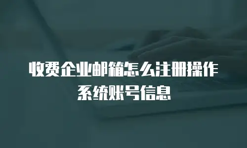 收费企业邮箱怎么注册操作系统账号信息