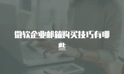 微软企业邮箱购买技巧有哪些