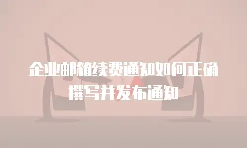 企业邮箱续费通知如何正确撰写并发布通知