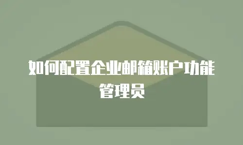 如何配置企业邮箱账户功能管理员