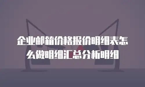 企业邮箱价格报价明细表怎么做明细汇总分析明细