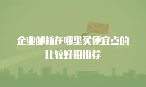 企业邮箱在哪里买便宜点的比较好用推荐
