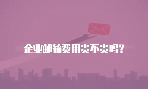企业邮箱费用贵不贵吗？