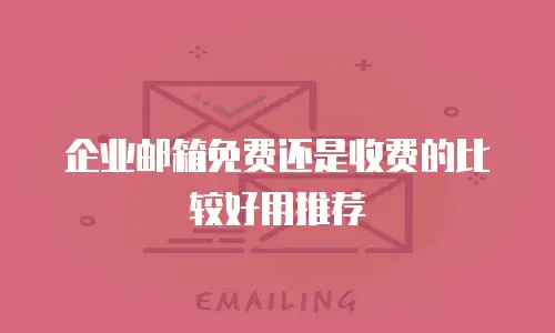 企业邮箱免费还是收费的比较好用推荐