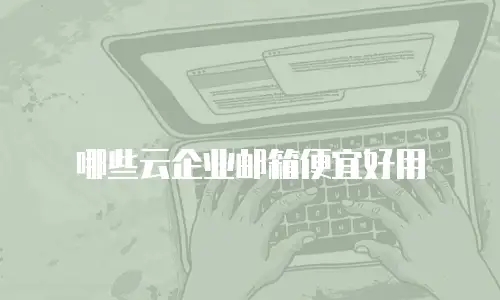 哪些云企业邮箱便宜好用