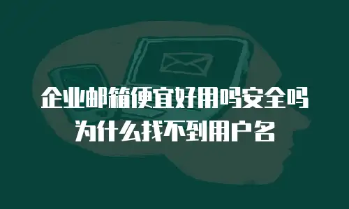 企业邮箱便宜好用吗安全吗为什么找不到用户名