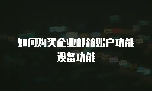 如何购买企业邮箱账户功能设备功能