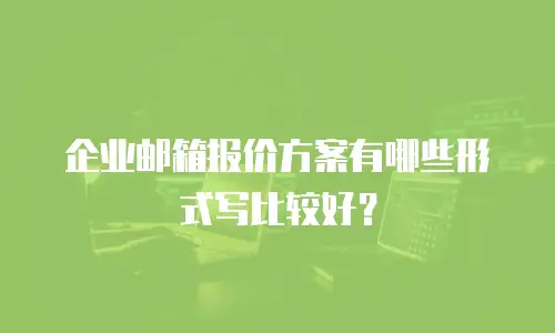 企业邮箱报价方案有哪些形式写比较好？