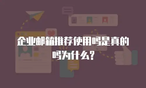 企业邮箱推荐使用吗是真的吗为什么?