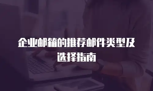 企业邮箱的推荐邮件类型及选择指南