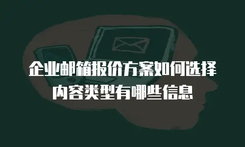企业邮箱报价方案如何选择内容类型有哪些信息