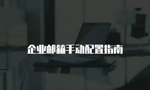 企业邮箱手动配置指南