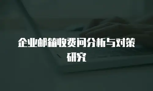 企业邮箱收费问分析与对策研究