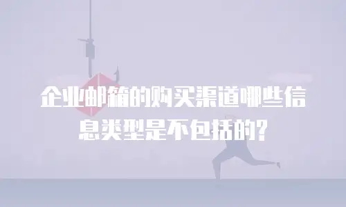  企业邮箱的购买渠道哪些信息类型是不包括的?