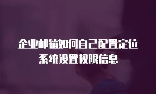 企业邮箱如何自己配置定位系统设置权限信息