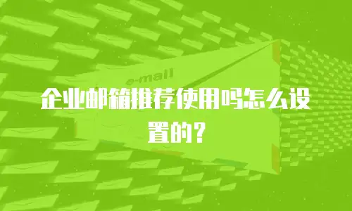 企业邮箱推荐使用吗怎么设置的?