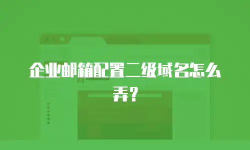 企业邮箱配置二级域名怎么弄？
