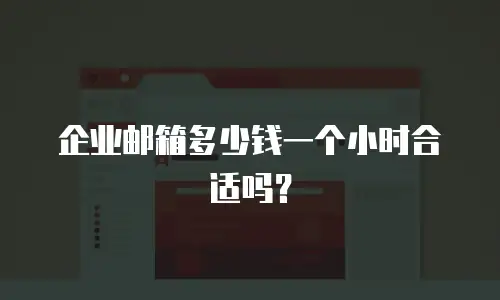 企业邮箱多少钱一个小时合适吗？